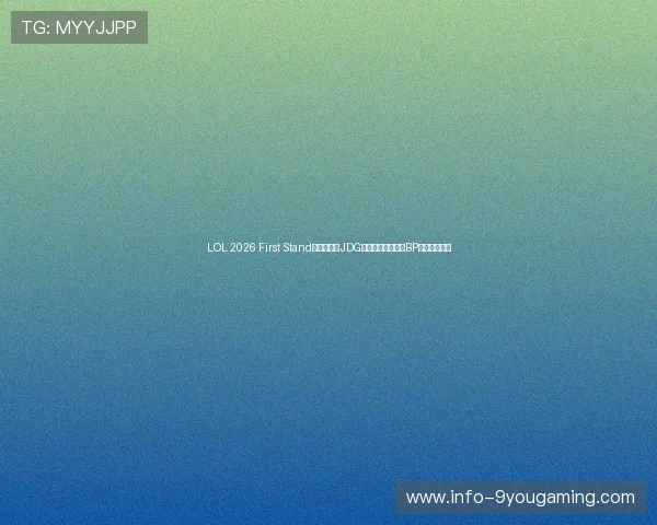 LOL 2026 First Stand国际邀请赛JDG夺冠数据走势赛前BP战术克制预测